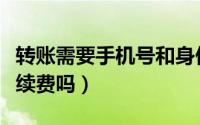 转账需要手机号和身份证号码吗（转账需要手续费吗）