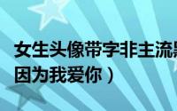 女生头像带字非主流黑白图片大全（我单纯是因为我爱你）