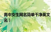 高中女生网名简单干净英文（高贵华丽的好听的高中女生网名）