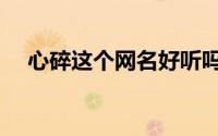 心碎这个网名好听吗（类似心碎的网名）