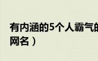有内涵的5个人霸气的网名（有内涵有霸气的网名）