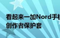 看起来一加Nord手机会以时髦的设计来运动创作者保护套