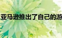 亚马逊推出了自己的游戏服务它能脱颖而出吗