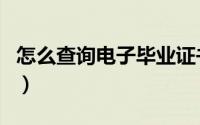 怎么查询电子毕业证书（电子毕业证怎么查询）