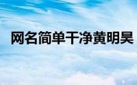 网名简单干净黄明昊（关于黄明昊的网名）