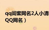 qq闺蜜网名2人小清新（清新好听的2人闺蜜QQ网名）