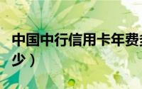 中国中行信用卡年费多少（中行信用卡年费多少）
