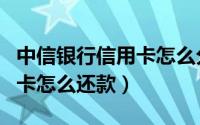中信银行信用卡怎么分期还款（中信银行信用卡怎么还款）