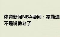 体育新闻NBA要闻：霍勒迪每个人小时候都看过保罗比赛我不是说他老了