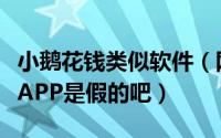 小鹅花钱类似软件（网友给我推荐的小鹅花钱APP是假的吧）