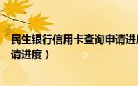 民生银行信用卡查询申请进度（如何查询民生银行信用卡申请进度）