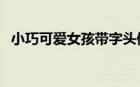 小巧可爱女孩带字头像（我还只是个孩纸）