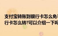 支付宝转账到银行卡怎么免手续费（支付宝转账到别人的银行卡怎么转?可以介绍一下吗）