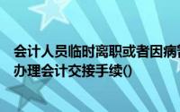 会计人员临时离职或者因病暂时不能工作的还应按规定程序办理会计交接手续()
