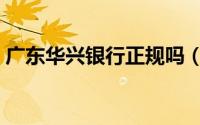 广东华兴银行正规吗（广东华兴银行正规吗）