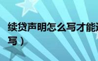 续贷声明怎么写才能通过（请问续贷声明怎么写）