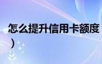 怎么提升信用卡额度（怎么提升信用卡额度啊）