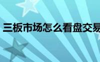 三板市场怎么看盘交易（三板市场怎么交易）