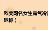 欧美网名女生霸气冷艳（冷酷又很冷漠的霸气昵称）