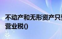 不动产和无形资产只要发生产权转移依法缴纳营业税()