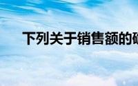 下列关于销售额的确定,正确的说法是()