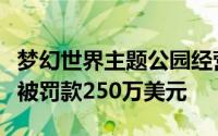 梦幻世界主题公园经营者因故障导致四人死亡被罚款250万美元