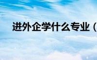 进外企学什么专业（进外企学哪些专业）