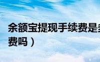余额宝提现手续费是多少（余额宝提现有手续费吗）