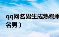 qq网名男生成熟稳重（成熟内涵高大上qq网名男）