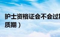 护士资格证会不会过期（护士资格证有没有保质期）