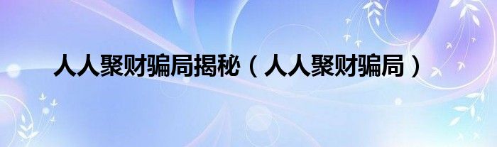 人人聚财骗局揭秘(人人聚财骗局)