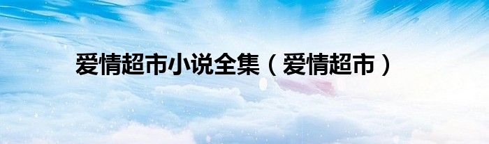 爱情超市小说全集（爱情超市）