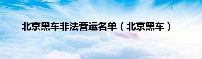北京黑车非法营运名单（北京黑车）