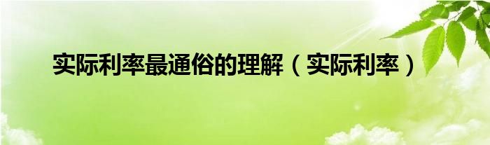 实际利率最通俗的理解（实际利率）