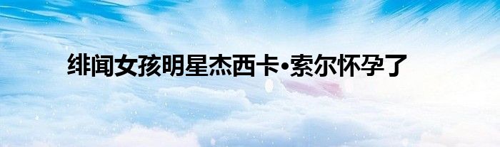 绯闻女孩明星杰西卡·索尔怀孕了