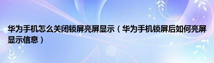 华为手机怎么关闭锁屏亮屏显示（华为手机锁屏后如何亮屏显示信息）