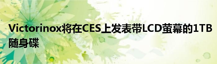 Victorinox将在CES上发表带LCD萤幕的1TB随身碟