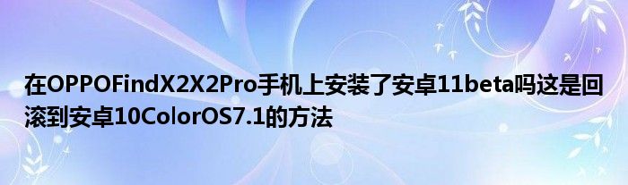 在OPPOFindX2X2Pro手机上安装了安卓11beta吗这是回滚到安卓10ColorOS7.1的方法