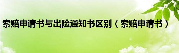 索赔申请书与出险通知书区别（索赔申请书）