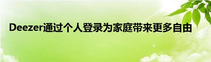 Deezer通过个人登录为家庭带来更多自由