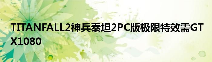 TITANFALL2神兵泰坦2PC版极限特效需GTX1080