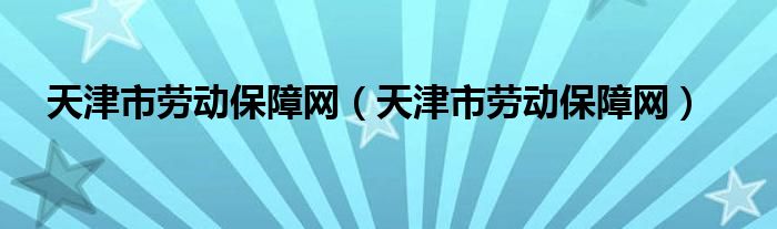 天津市劳动保障网（天津市劳动保障网）