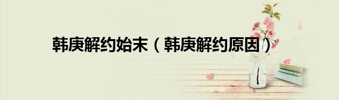 韩庚解约始末（韩庚解约原因）