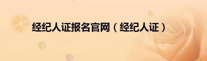 经纪人证报名官网（经纪人证）