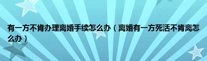 有一方不肯办理离婚手续怎么办(离婚有一方死活不肯离怎么办)