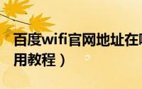 百度wifi官网地址在哪里（百度免费wifi的使用教程）