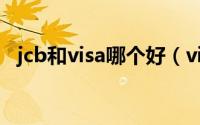 jcb和visa哪个好（visa和jcb有什么不同）