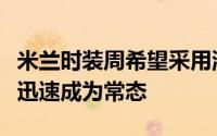 米兰时装周希望采用混合时装秀日程该日程已迅速成为常态