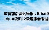 教育前沿资讯导报：Bihar学校考试委员会BSEB发布了2021年10级和12级理事会考试时间表