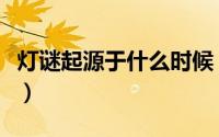 灯谜起源于什么时候（灯谜起源于什么朝代啊）